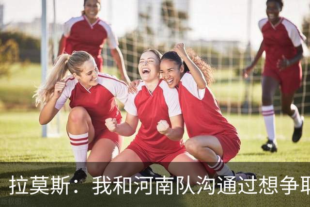 拉莫斯：我和河南队沟通过想争取更多赞助商支持，现在还在努力